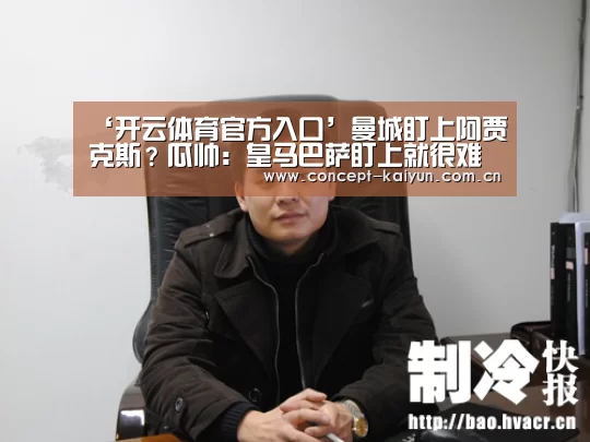 ‘开云体育官方入口’曼城盯上阿贾克斯?瓜帅:皇马巴萨盯上就很难得手(图1) KAIYUN官网