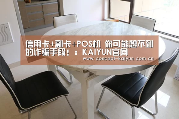 信用卡+副卡+POS机 你可能想不到的诈骗手段!:KAIYUN官网(图2) 开云体育官方入口