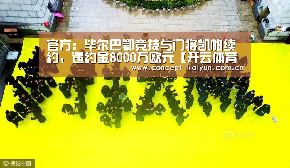 官方:毕尔巴鄂竞技与门将凯帕续约,违约金8000万欧元【开云体育官方入口】(图3) KAIYUN官网