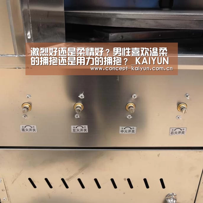 激烈好还是柔情好?男性喜欢温柔的拥抱还是用力的拥抱?_KAIYUN官网(图1) 开云体育官方入口