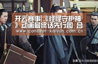 开云赛事|《怪怪守护神》动画最终话先行图 合体技拯救世界(图1) KAIYUN官网