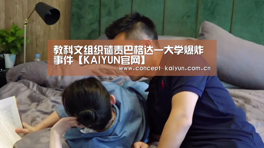 教科文组织谴责巴格达一大学爆炸事件【KAIYUN官网】(图3) 开云体育官方入口