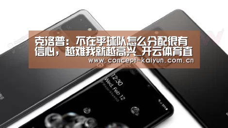 克洛普: 不在乎球队怎么分配很有信心,越难我就越高兴_开云体育直播(图3) KAIYUN官网