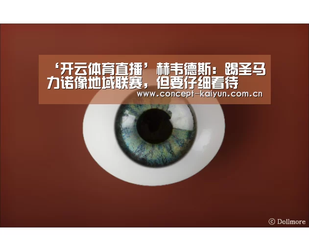 ‘开云体育直播’赫韦德斯:踢圣马力诺像地域联赛,但要仔细看待(图2) 开云体育官方入口