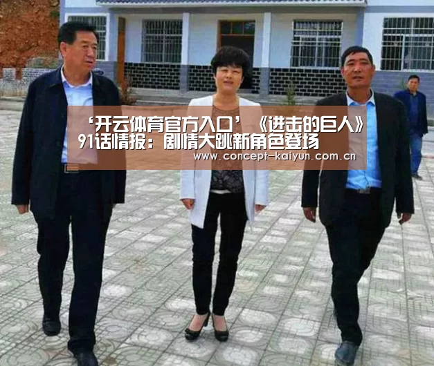 ‘开云体育官方入口’《进击的巨人》91话情报:剧情大跳新角色登场(图4) 开云体育直播