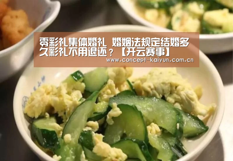 零彩礼集体婚礼 婚姻法规定结婚多久彩礼不用退还?【开云赛事】(图2) 开云体育官方入口